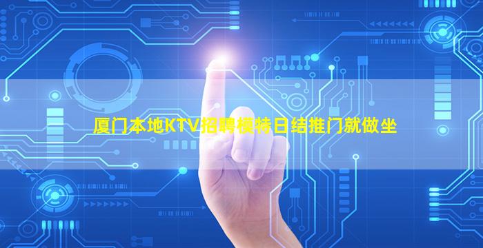 厦门本地KTV招聘模特日结推门就做坐