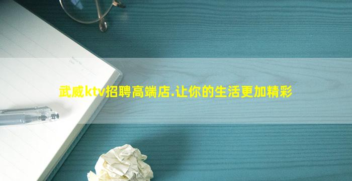 武威ktv招聘高端店.让你的生活更加精彩